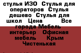 стулья ИЗО, Стулья для операторов, Стулья дешево, Стулья для школ › Цена ­ 450 - Все города Мебель, интерьер » Офисная мебель   . Крым,Чистенькая